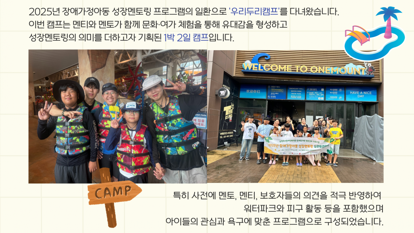2025년 장애가정아동 성장멘토링 프로그램의 일환으로 우리두리캠프를 다녀왔습니다. 이번 캠프는 멘티와 멘토가 함께 문화여가 체험을 통해 유대감을 형성하고 성장멘토링의 의미를 더하고자 기획딘 1박2일 캠프입니다.